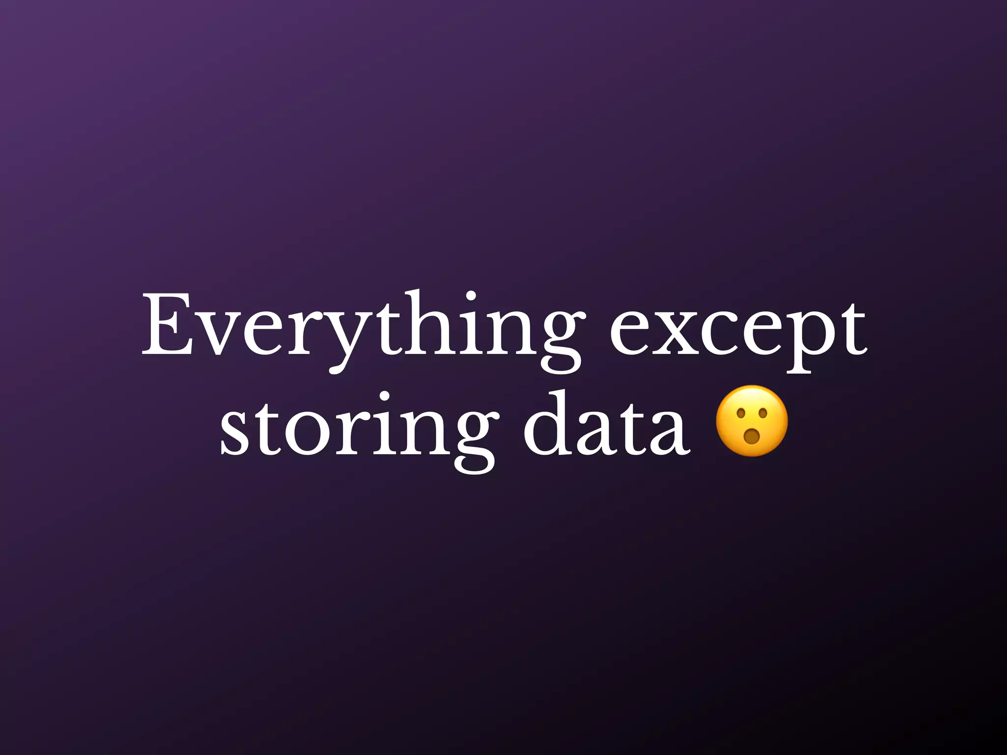 Everything except
storing data 😮
 