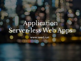 Application
Server-less Web Apps
www.seed.run
 