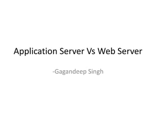Application Server Vs Web Server
-Gagandeep Singh
 