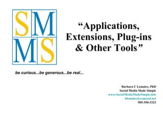 “ Applications, Extensions, Plug-ins & Other Tools ” Barbara C Lemaire, PhD Social Media Made Simple www.SocialMediaMadeSimple.info [email_address] 505-350-3323 be curious...be generous...be real...   