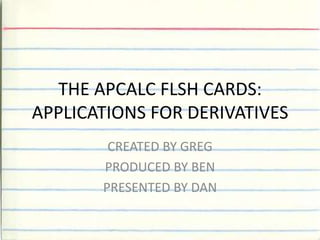 THE APCALC FLSH CARDS:APPLICATIONS FOR DERIVATIVES CREATED BY GREG PRODUCED BY BEN  PRESENTED BY DAN 