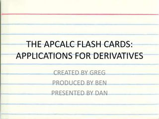 THE APCALC FLASH CARDS:APPLICATIONS FOR DERIVATIVES CREATED BY GREG PRODUCED BY BEN  PRESENTED BY DAN 