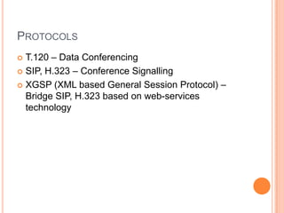 ProtocolsT.120 – Data ConferencingSIP, H.323 – Conference SignallingXGSP (XML based General Session Protocol) – Bridge SIP, H.323 based on web-services technology
