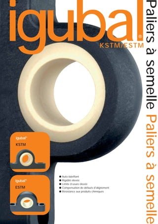 Paliers à semelle Paliers à semelle

igubal
®

®

KSTM/ESTM

igubal®
KSTM

®

igubal
ESTM

●
●
●
●
●

Auto-lubrifiant
Rigidité élevée
Limite d’usure élevée
Compensation de défauts d'alignement
Résistance aux produits chimiques

 