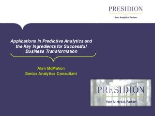 Formerly SPSS Ireland
Applications in Predictive Analytics and
the Key Ingredients for Successful
Business Transformation
Alan McMahon
Senior Analytics Consultant
 