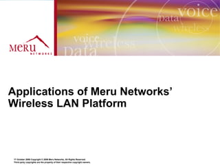 Applications of Meru Networks’
Wireless LAN Platform



 17 October 2006 Copyright © 2006 Meru Networks, All Rights Reserved.
 Third party copyrights are the property of their respective copyright owners.
 