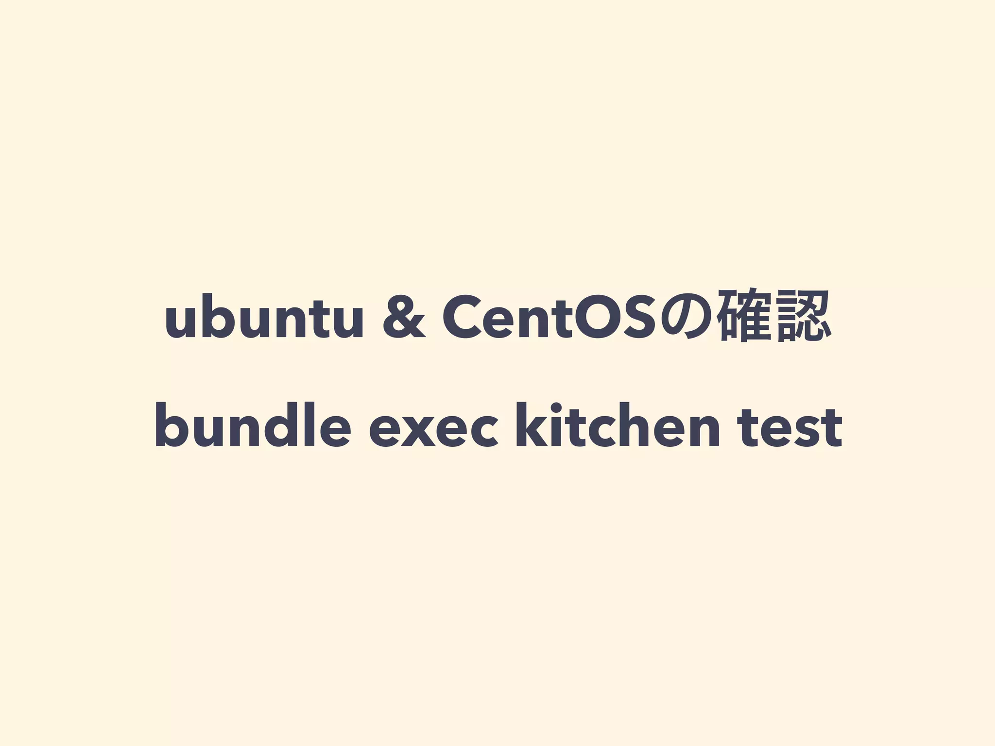 ubuntu & CentOSの確認 
bundle exec kitchen test 
 