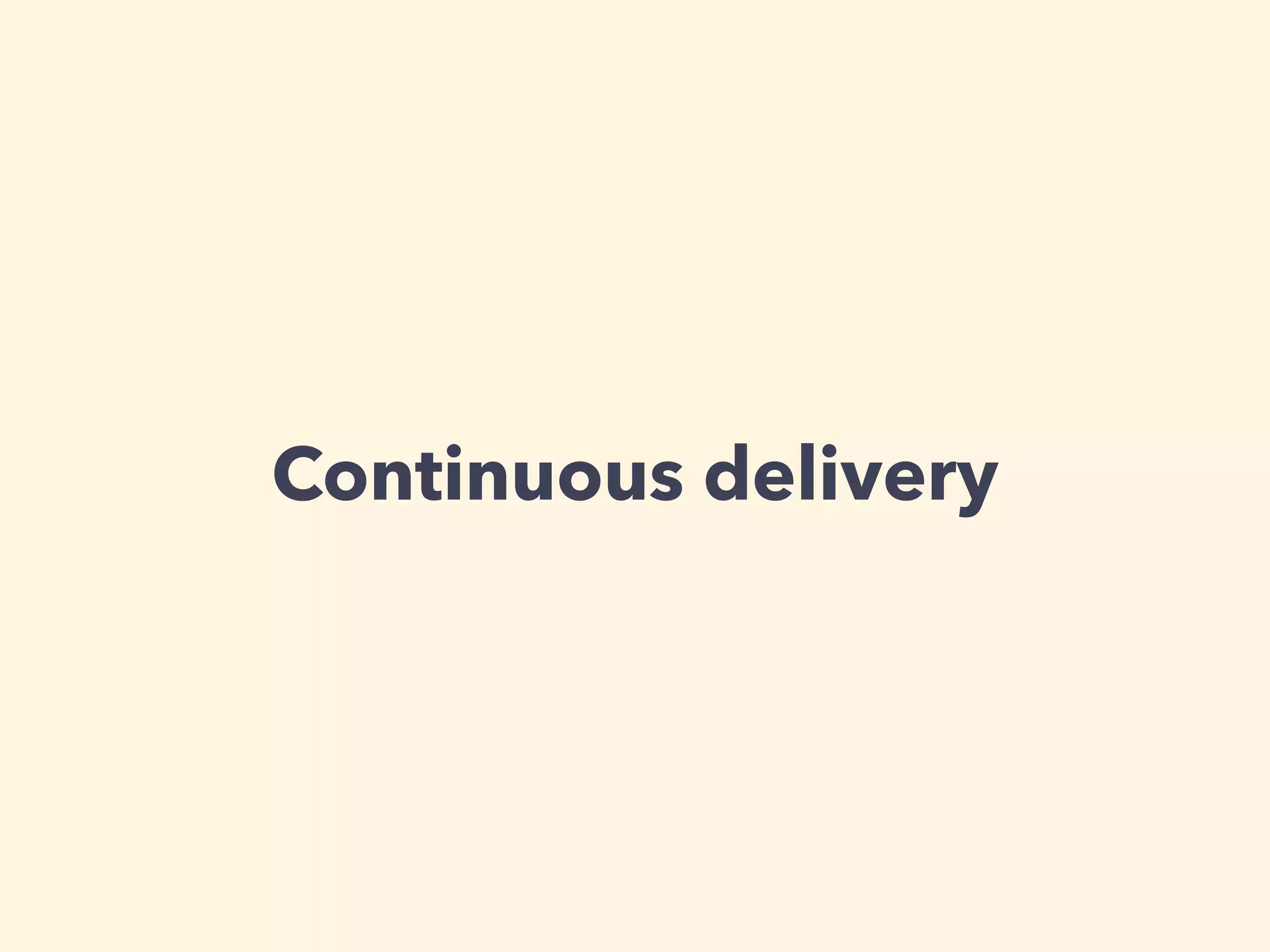 Continuous delivery 
 