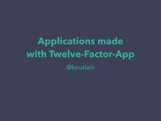 Applications made 
with Twelve-Factor-App 
@koudaiii 
 