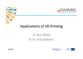 Applications of 3D Printing

                Dr. Ben Wood
              & Dr. Greg Gibbons

© 2012
 