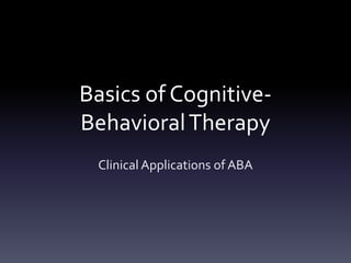 Basics of Cognitive-
BehavioralTherapy
Clinical Applications of ABA
 