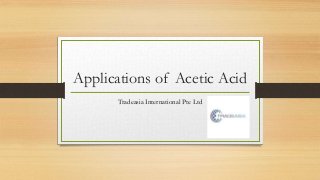 Applications of Acetic Acid
Tradeasia International Pte Ltd
 