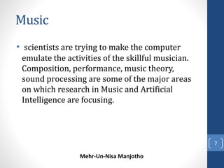 Music 
• scientists are trying to make the computer 
emulate the activities of the skillful musician. 
Composition, perfor...
