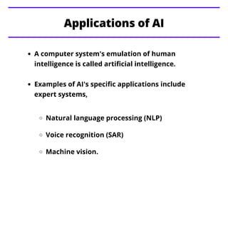 A computer system's emulation of human
intelligence is called artificial intelligence.
Examples of AI's specific applicati...