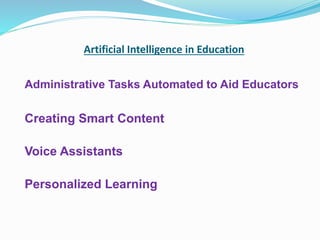 Artificial Intelligence in Education
Administrative Tasks Automated to Aid Educators
Creating Smart Content
Voice Assistants
Personalized Learning