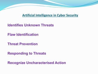 Artificial Intelligence in Cyber Security
Identifies Unknown Threats
Flaw Identification
Threat Prevention
Responding to Threats
Recognize Uncharacterised Action