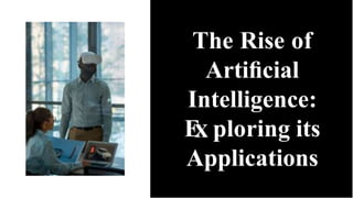 The Rise of
Artiﬁcial
Intelligence:
E ploring its
Applications
 