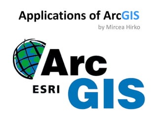Applications of ArcGIS
              by Mircea Hirko
 