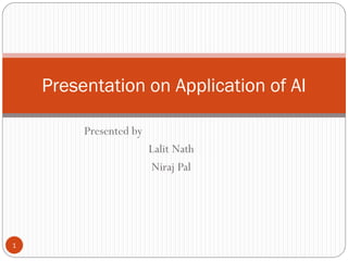 Presented by
Lalit Nath
Niraj Pal
1
Presentation on Application of AI
 