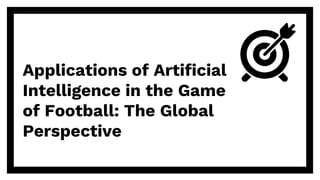 Applications of Artificial
Intelligence in the Game
of Football: The Global
Perspective
 