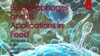Bacteriophages
and its
Applications in
Food
MOZHIARASU S
313012
M.TECH I YEAR FSQM
NIFTEM
1
 
