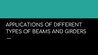 APPLICATIONS OF DIFFERENT
TYPES OF BEAMS AND GIRDERS
 