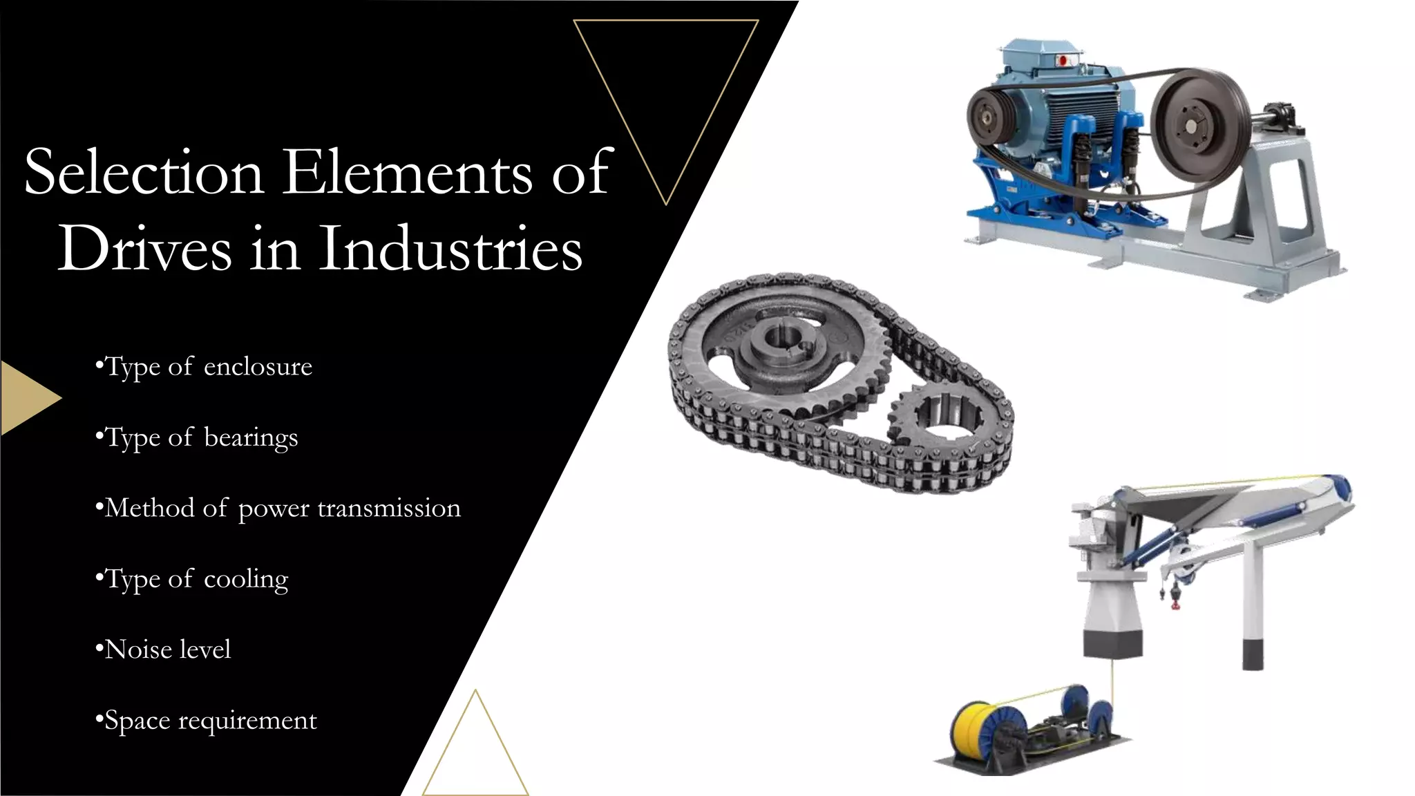 Selection Elements of
Drives in Industries
•Type of enclosure
•Type of bearings
•Method of power transmission
•Type of cooling
•Noise level
•Space requirement
 