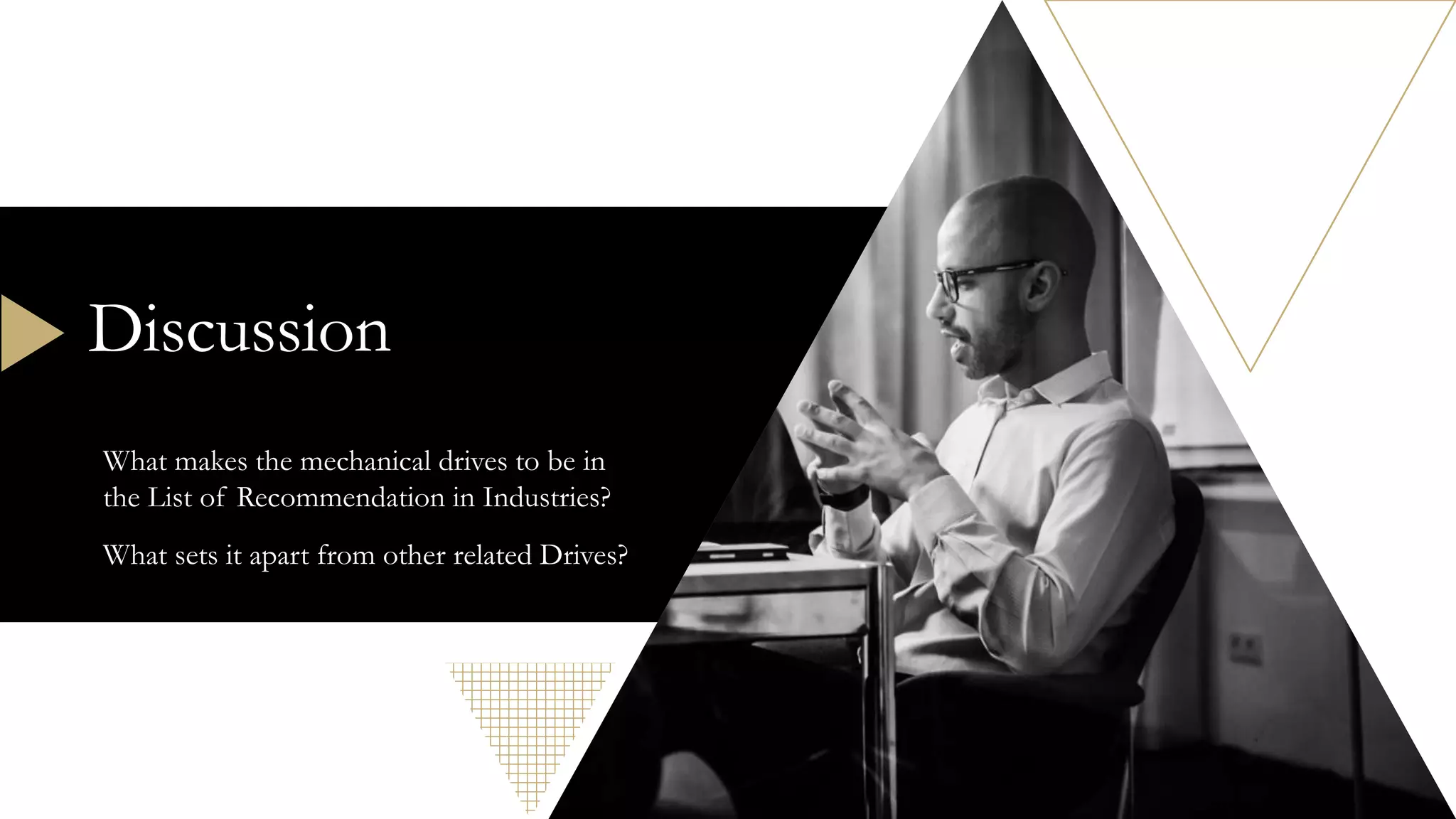 Discussion
What makes the mechanical drives to be in
the List of Recommendation in Industries?
What sets it apart from other related Drives?
 