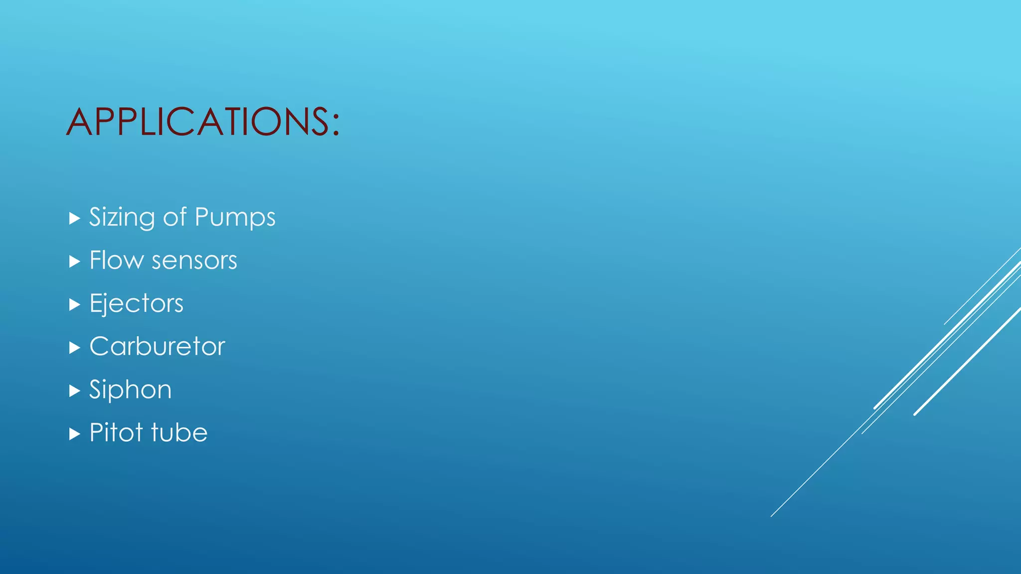 APPLICATIONS:
 Sizing of Pumps
 Flow sensors
 Ejectors
 Carburetor
 Siphon
 Pitot tube
 