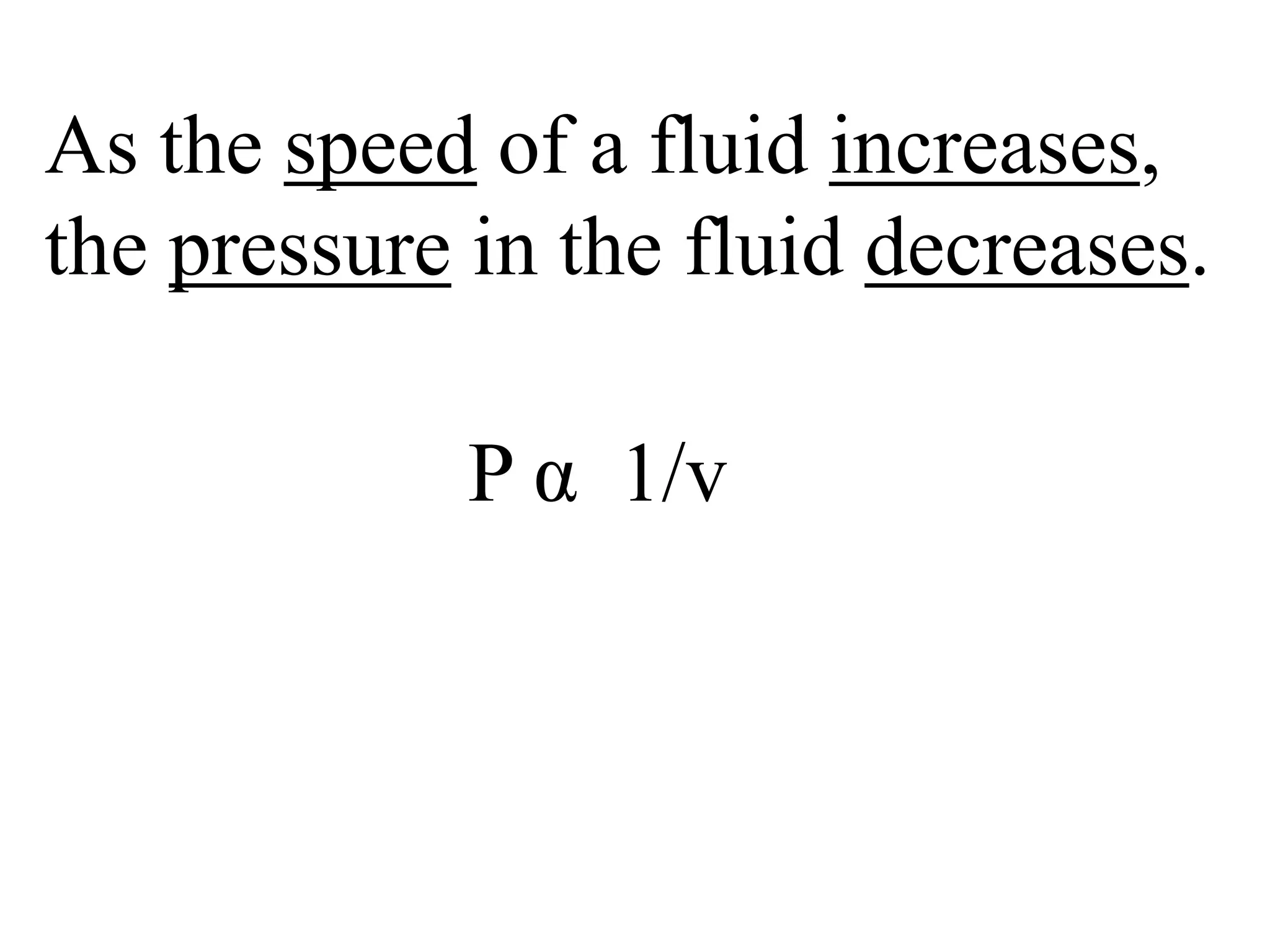 As the speed of a fluid increases,
the pressure in the fluid decreases.
P α 1/v