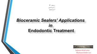 Bioceramic Sealers’ Applications
in
Endodontic Treatment
Sudanese dental center
Khartoum October 2021
‫هللا‬ ‫بسم‬
‫الرحمن‬
‫الرحيم‬
 