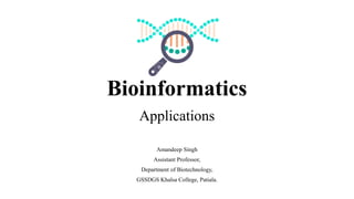 Bioinformatics
Amandeep Singh
Assistant Professor,
Department of Biotechnology,
GSSDGS Khalsa College, Patiala.
Applications
 