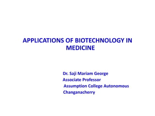 APPLICATIONS OF BIOTECHNOLOGY IN
MEDICINE
Dr. Saji Mariam George
Associate Professor
Assumption College Autonomous
Changanacherry
 