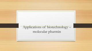 Applications of biotechnology –
molecular pharmin
 