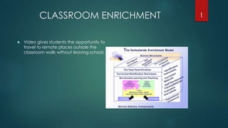 CLASSROOM ENRICHMENT
 Video gives students the opportunity to
travel to remote places outside the
classroom walls without leaving school.
1
 