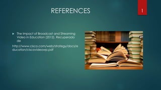 REFERENCES
 The Impact of Broadcast and Streaming
Video in Education (2012). Recuperado
de
http://www.cisco.com/web/strategy/docs/e
ducation/ciscovideowp.pdf
1
 