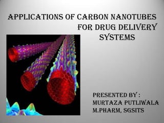 APPLICATIONS OF CARBON NANOTUBES
FOR DRUG DELIVERY
SYSTEMS
PRESENTED BY :
MURTAZA PUTLIWALA
M.PHARM, SGSITS
 