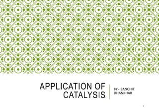APPLICATION OF
CATALYSIS
BY- SANCHIT
DHANKHAR
1
 