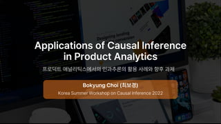 Applications of Causal Inference
in Product Analytics
프로덕트 애널리틱스에서의 인과추론의 활용 사례와 향후 과제
Bokyung Choi (최보경)
Korea Summer Workshop on Causal Inference 2022
 