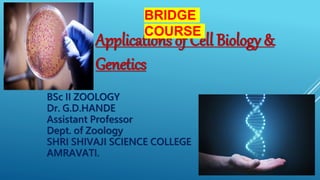Applications of Cell Biology &
Genetics
BSc II ZOOLOGY
Dr. G.D.HANDE
Assistant Professor
Dept. of Zoology
SHRI SHIVAJI SCIENCE COLLEGE
AMRAVATI.
BRIDGE
COURSE
 