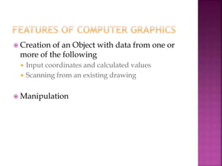  Creation of an Object with data from one or
more of the following
 Input coordinates and calculated values
 Scanning from an existing drawing
 Manipulation
 
