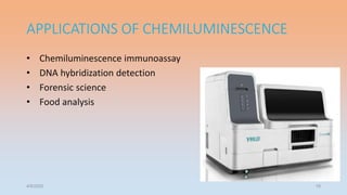 APPLICATIONS OF CHEMILUMINESCENCE
• Chemiluminescence immunoassay
• DNA hybridization detection
• Forensic science
• Food analysis
4/5/2022 18
 