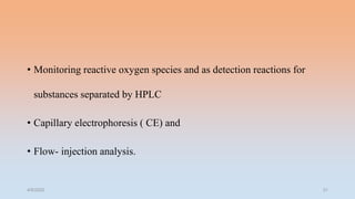• Monitoring reactive oxygen species and as detection reactions for
substances separated by HPLC
• Capillary electrophoresis ( CE) and
• Flow- injection analysis.
4/5/2022 31
 