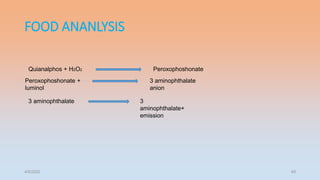 FOOD ANANLYSIS
4/5/2022 49
Peroxophoshonate +
luminol
3 aminophthalate
anion
Quianalphos + H2O2 Peroxophoshonate
3 aminophthalate 3
aminophthalate+
emission
 