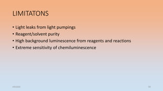LIMITATONS
• Light leaks from light pumpings
• Reagent/solvent purity
• High background luminescence from reagents and reactions
• Extreme sensitivity of chemiluminescence
4/5/2022 59
 