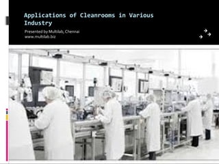 Applications of Cleanrooms in Various
Industry
Presented by Multilab, Chennai
www.multilab.biz
 