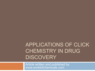 APPLICATIONS OF CLICK
CHEMISTRY IN DRUG
DISCOVERY
Article written and published by
www.worldofchemicals.com
 