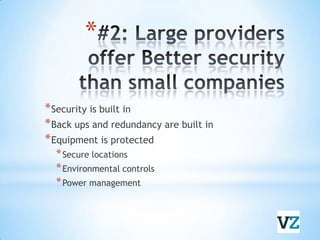 #2: Large providers offer Better security than small companiesSecurity is built inBack ups and redundancy are built inEquipment is protectedSecure locationsEnvironmental controlsPower management