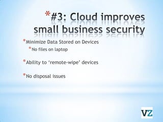 #3: Cloud improves small business securityMinimize Data Stored on DevicesNo files on laptopAbility to ‘remote-wipe’ devicesNo disposal issues