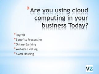 Are you using cloud computing in your business Today?PayrollBenefits ProcessingOnline BankingWebsite HostingeMail Hosting